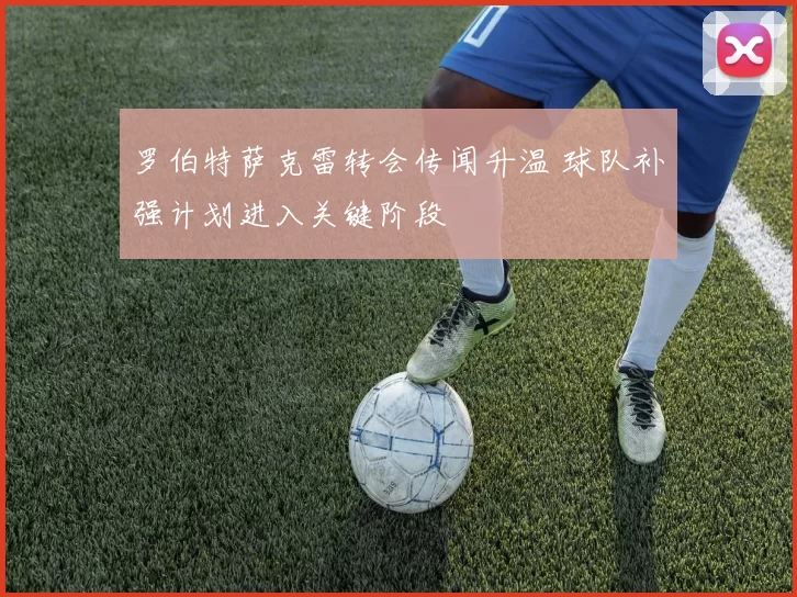 罗伯特萨克雷转会传闻升温 球队补强计划进入关键阶段