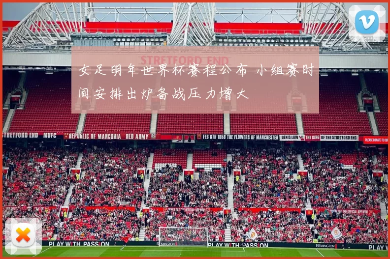女足明年世界杯赛程公布 小组赛时间安排出炉备战压力增大
