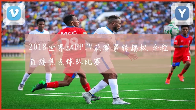 2018世界杯PPTV获赛事转播权 全程直播焦点球队比赛