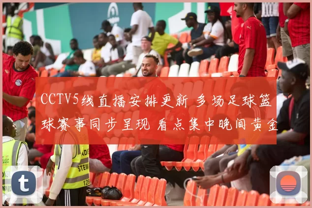 CCTV5线直播安排更新 多场足球篮球赛事同步呈现 看点集中晚间黄金时段