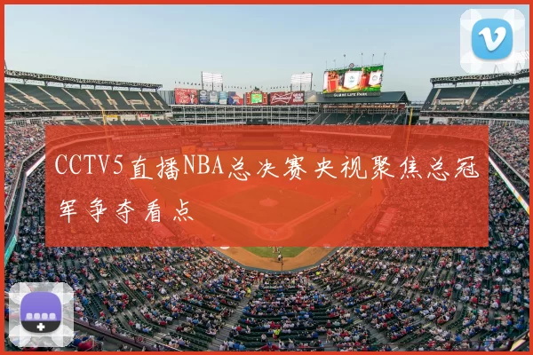 CCTV5直播NBA总决赛央视聚焦总冠军争夺看点