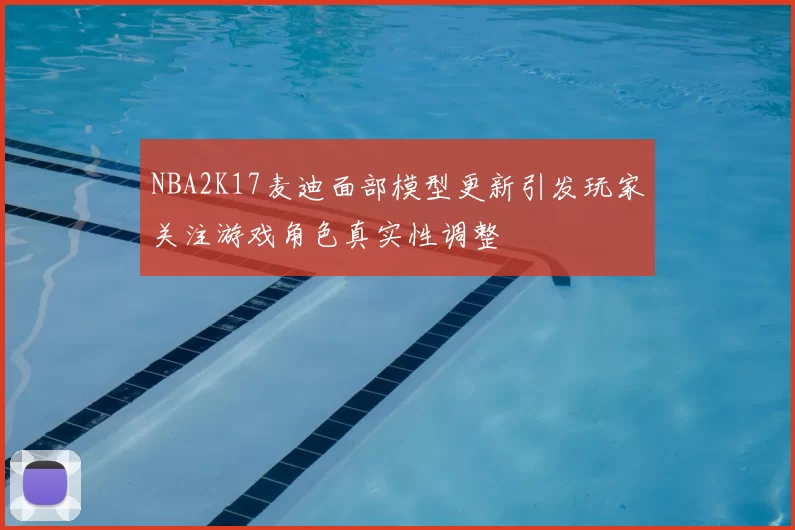 NBA2K17麦迪面部模型更新引发玩家关注游戏角色真实性调整
