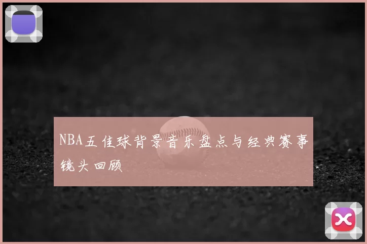NBA五佳球背景音乐盘点与经典赛事镜头回顾