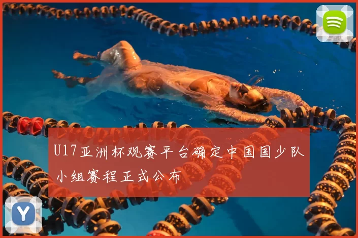U17亚洲杯观赛平台确定中国国少队小组赛程正式公布