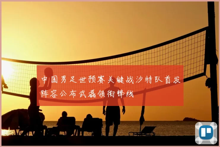 中国男足世预赛关键战沙特队首发阵容公布武磊领衔锋线