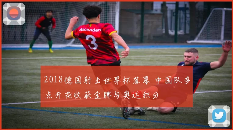 2018德国射击世界杯落幕 中国队多点开花收获金牌与奥运积分