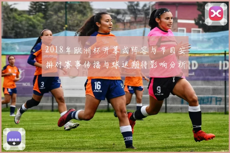 2018年欧洲杯开幕式阵容与节目安排对赛事传播与球迷期待影响分析