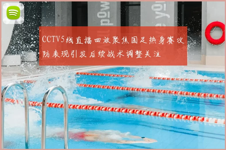 CCTV5线直播回放聚焦国足热身赛攻防表现引发后续战术调整关注