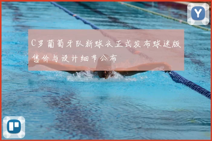 C罗葡萄牙队新球衣正式发布球迷版售价与设计细节公布