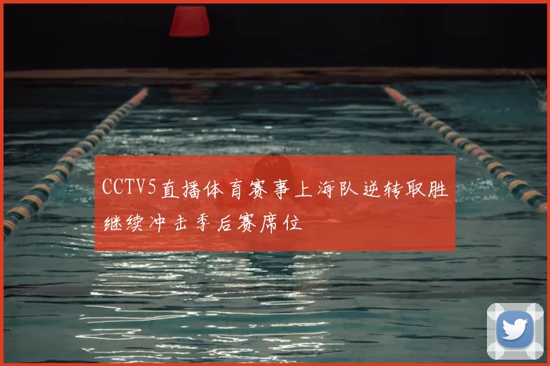 CCTV5直播体育赛事上海队逆转取胜继续冲击季后赛席位