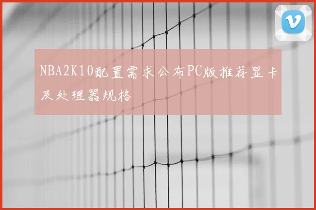NBA2K10配置需求公布PC版推荐显卡及处理器规格