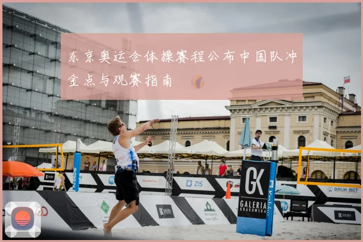东京奥运会体操赛程公布中国队冲金点与观赛指南