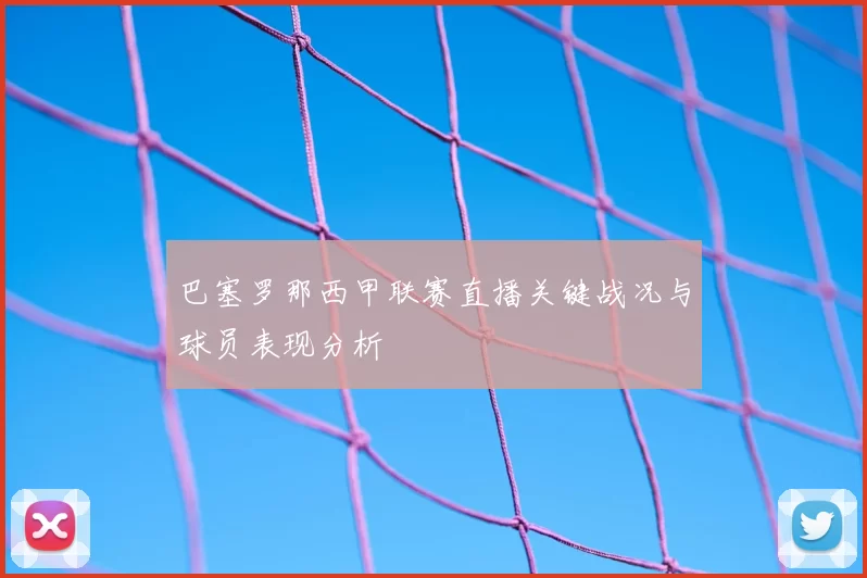巴塞罗那西甲联赛直播关键战况与球员表现分析