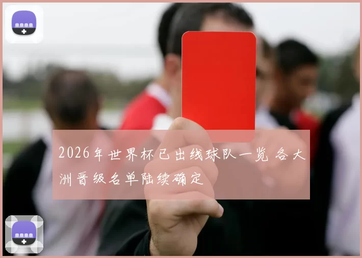 2026年世界杯已出线球队一览 各大洲晋级名单陆续确定