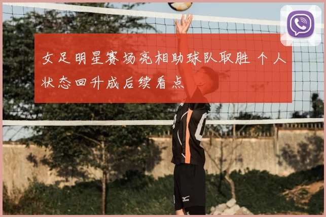女足明星赛场亮相助球队取胜 个人状态回升成后续看点