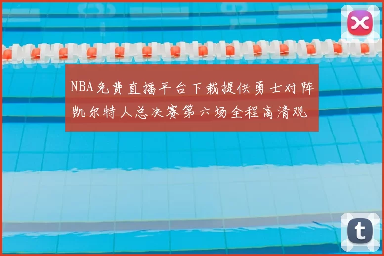 NBA免费直播平台下载提供勇士对阵凯尔特人总决赛第六场全程高清观看