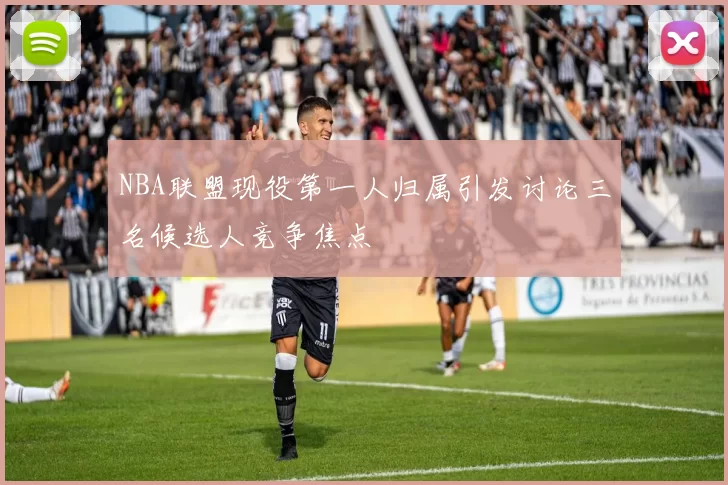 NBA联盟现役第一人归属引发讨论三名候选人竞争焦点