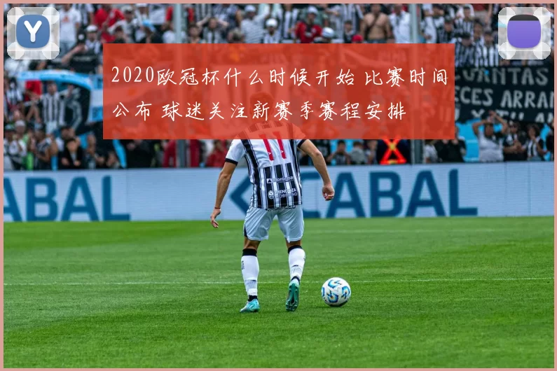2020欧冠杯什么时候开始 比赛时间公布 球迷关注新赛季赛程安排