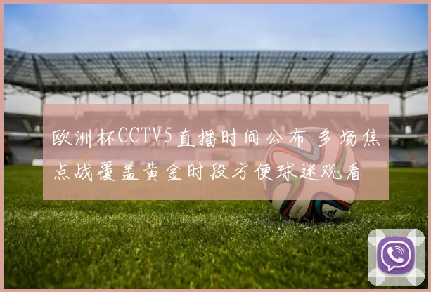 欧洲杯CCTV5直播时间公布 多场焦点战覆盖黄金时段方便球迷观看