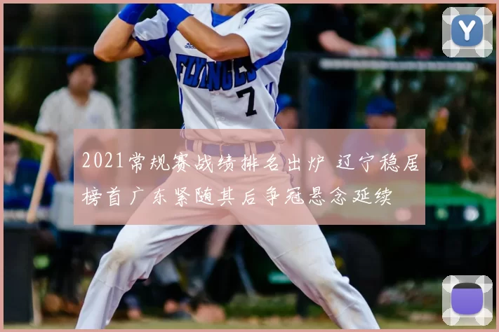 2021常规赛战绩排名出炉 辽宁稳居榜首广东紧随其后争冠悬念延续