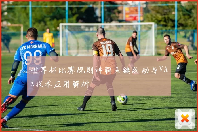 世界杯比赛规则详解关键改动与VAR技术应用解析