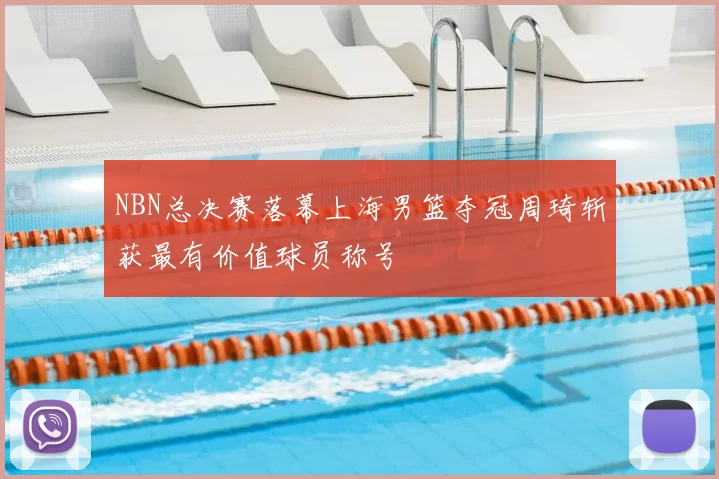 NBN总决赛落幕上海男篮夺冠周琦斩获最有价值球员称号