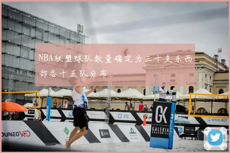 NBA联盟球队数量确定为三十支东西部各十五队分布