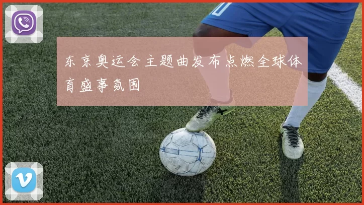 东京奥运会主题曲发布点燃全球体育盛事氛围