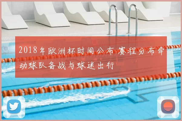 2018年欧洲杯时间公布 赛程分布牵动球队备战与球迷出行