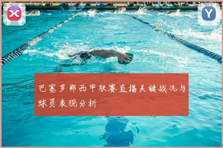 巴塞罗那西甲联赛直播关键战况与球员表现分析