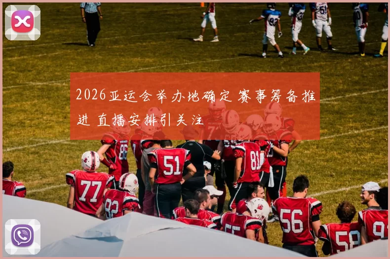 2026亚运会举办地确定 赛事筹备推进 直播安排引关注