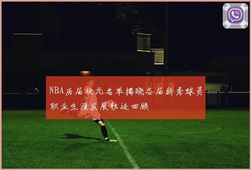 NBA历届状元名单揭晓各届新秀球员职业生涯发展轨迹回顾