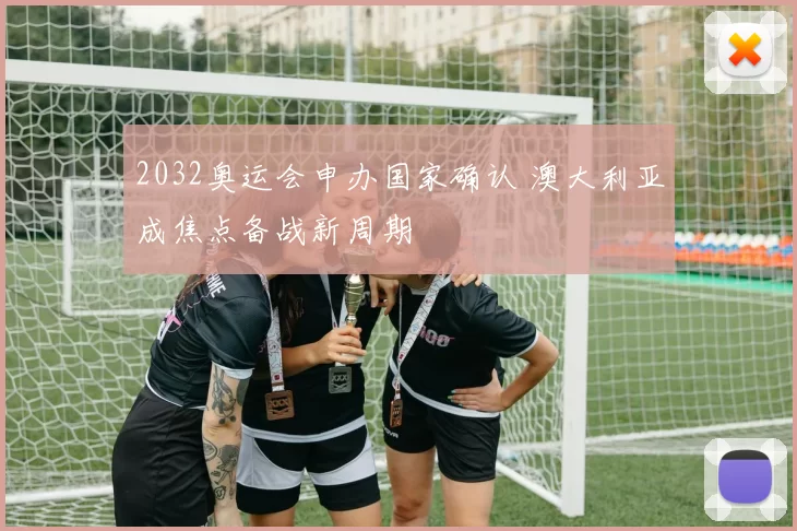2032奥运会申办国家确认 澳大利亚成焦点备战新周期