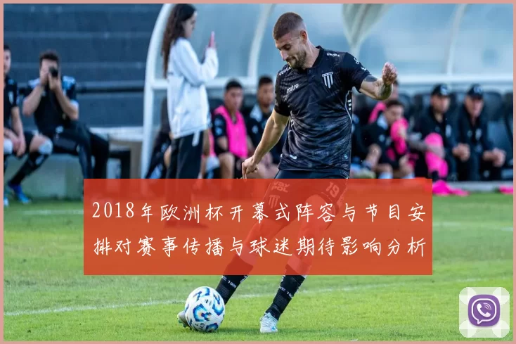 2018年欧洲杯开幕式阵容与节目安排对赛事传播与球迷期待影响分析