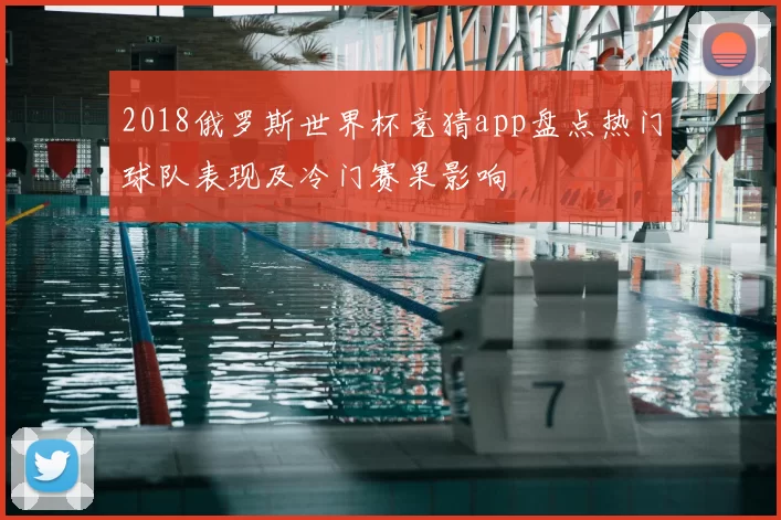 2018俄罗斯世界杯竞猜app盘点热门球队表现及冷门赛果影响