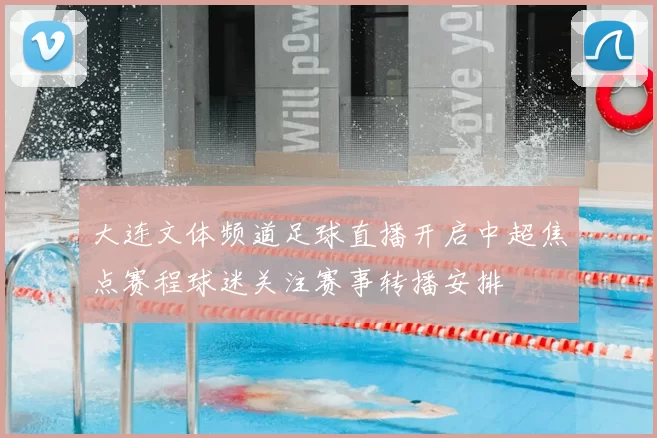 大连文体频道足球直播开启中超焦点赛程球迷关注赛事转播安排