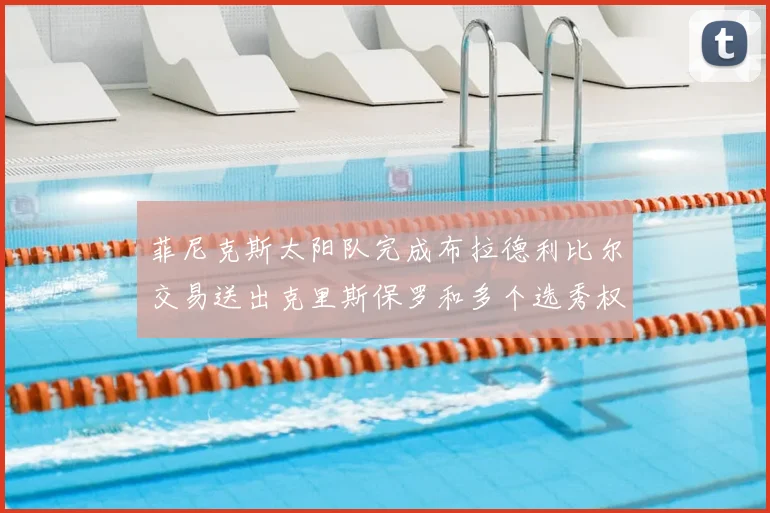 菲尼克斯太阳队完成布拉德利比尔交易送出克里斯保罗和多个选秀权