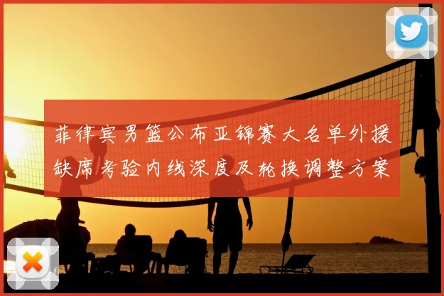 菲律宾男篮公布亚锦赛大名单外援缺席考验内线深度及轮换调整方案