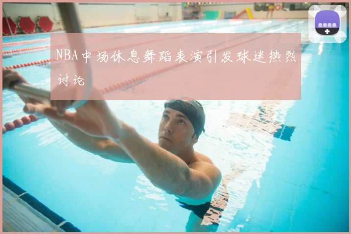 NBA中场休息舞蹈表演引发球迷热烈讨论