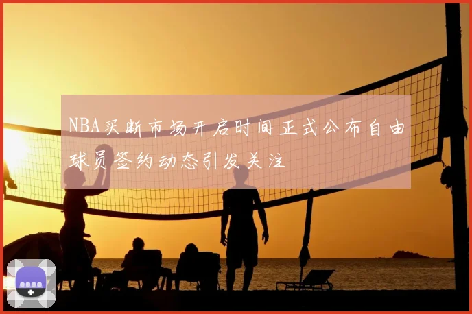 NBA买断市场开启时间正式公布自由球员签约动态引发关注