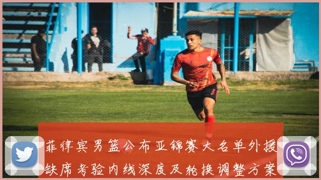 菲律宾男篮公布亚锦赛大名单外援缺席考验内线深度及轮换调整方案